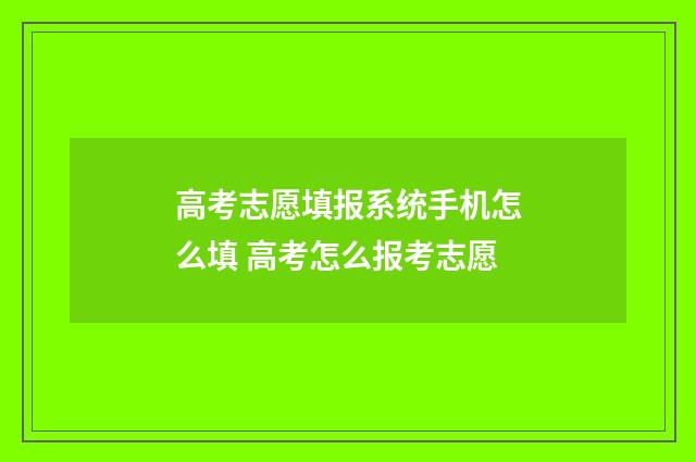 高考志愿填报系统手机怎么填 高考怎么报考志愿
