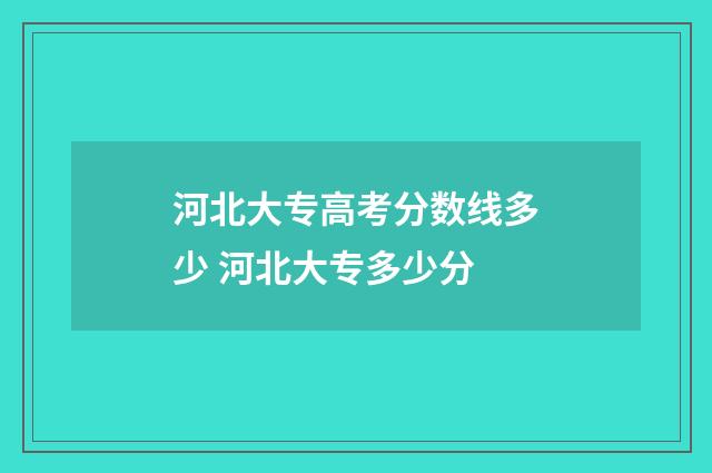 河北大专高考分数线多少 河北大专多少分