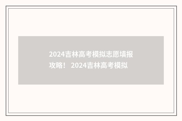 2024吉林高考模拟志愿填报攻略！ 2024吉林高考模拟