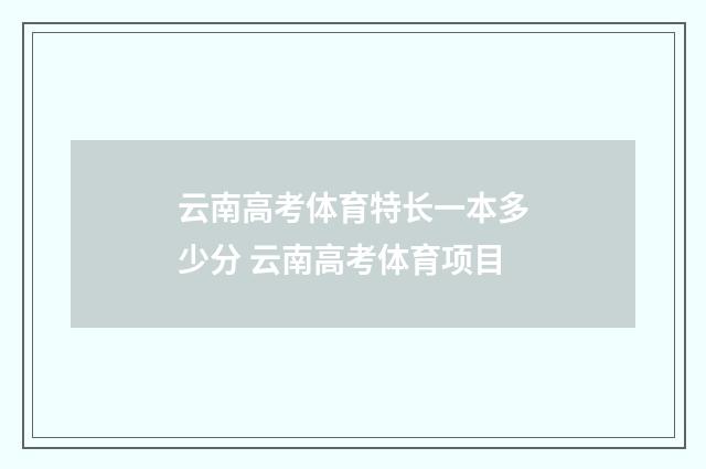 云南高考体育特长一本多少分 云南高考体育项目