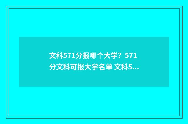 文科571分报哪个大学？571分文科可报大学名单 文科571能上211吗