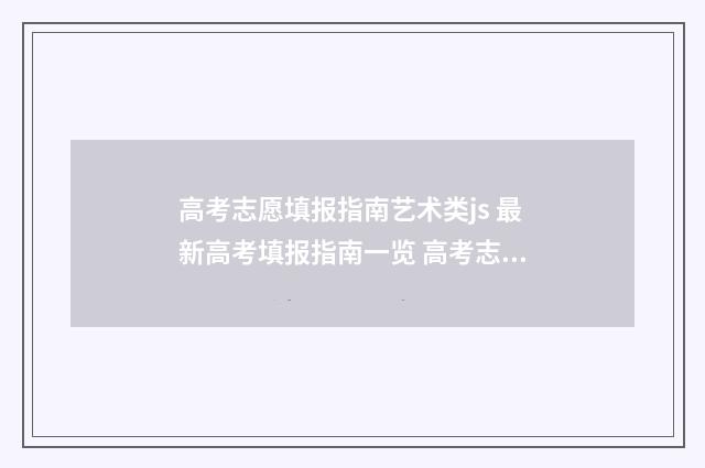 高考志愿填报指南艺术类js 最新高考填报指南一览 高考志愿填报