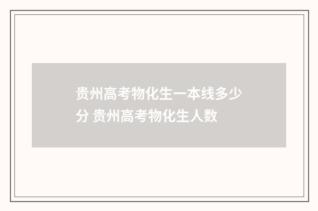 贵州高考物化生一本线多少分 贵州高考物化生人数