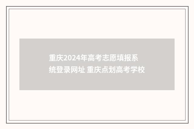 重庆2024年高考志愿填报系统登录网址 重庆点划高考学校