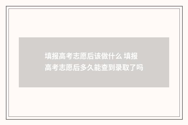 填报高考志愿后该做什么 填报高考志愿后多久能查到录取了吗