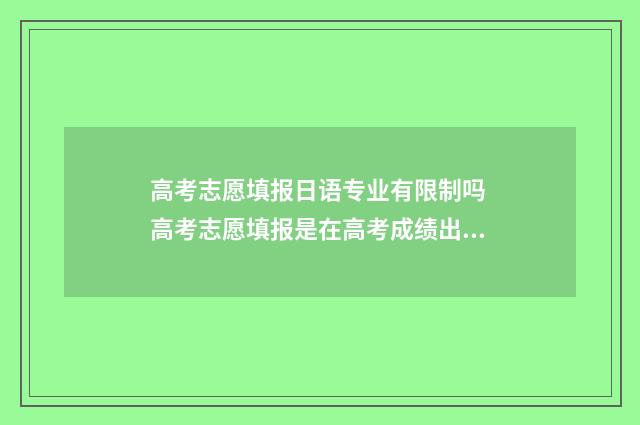 高考志愿填报日语专业有限制吗 高考志愿填报是在高考成绩出来之后吗