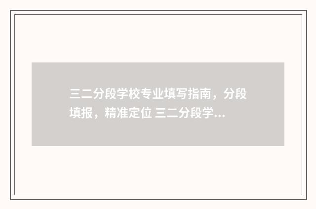 三二分段学校专业填写指南，分段填报，精准定位 三二分段学校专业有哪些