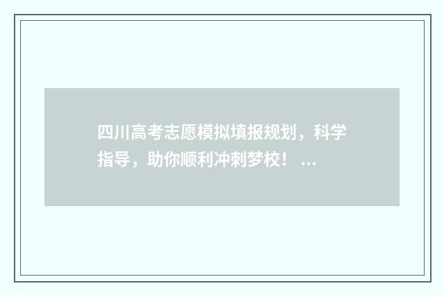 四川高考志愿模拟填报规划，科学指导，助你顺利冲刺梦校！ 四川高考志愿模拟填报怎么填报的