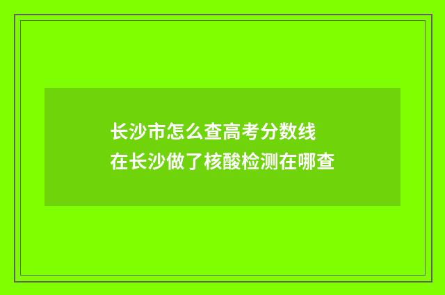 长沙市怎么查高考分数线 在长沙做了核酸检测在哪查