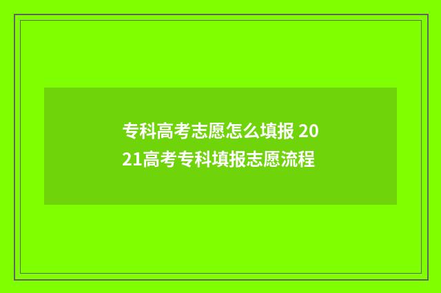 专科高考志愿怎么填报 2021高考专科填报志愿流程