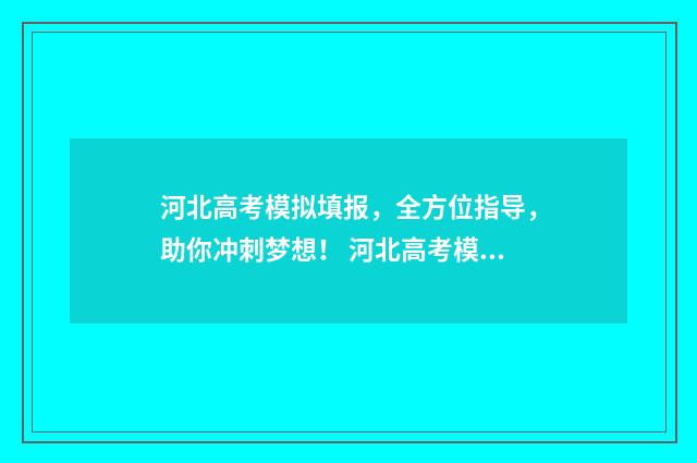 河北高考模拟填报，全方位指导，助你冲刺梦想！ 河北高考模拟填报志愿时间
