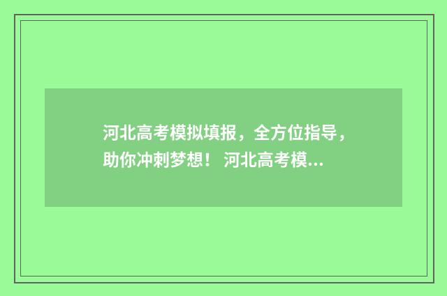 河北高考模拟填报，全方位指导，助你冲刺梦想！ 河北高考模拟填报志愿时间