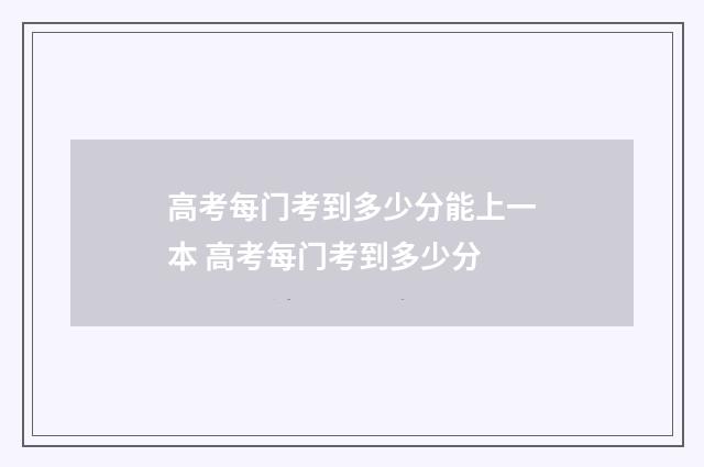 高考每门考到多少分能上一本 高考每门考到多少分