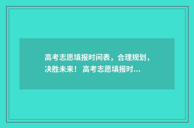 高考志愿填报时间表，合理规划，决胜未来！ 高考志愿填报时间2024