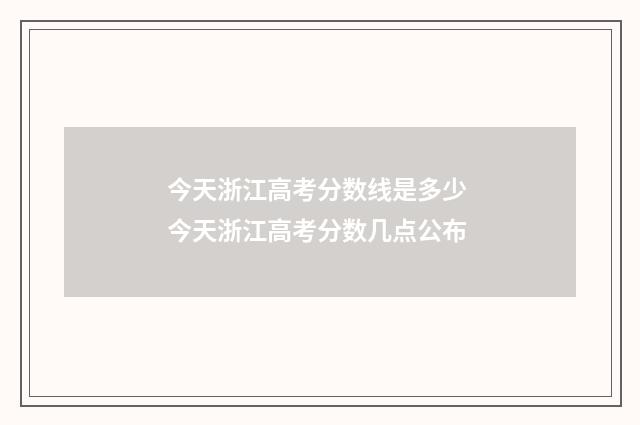 今天浙江高考分数线是多少 今天浙江高考分数几点公布