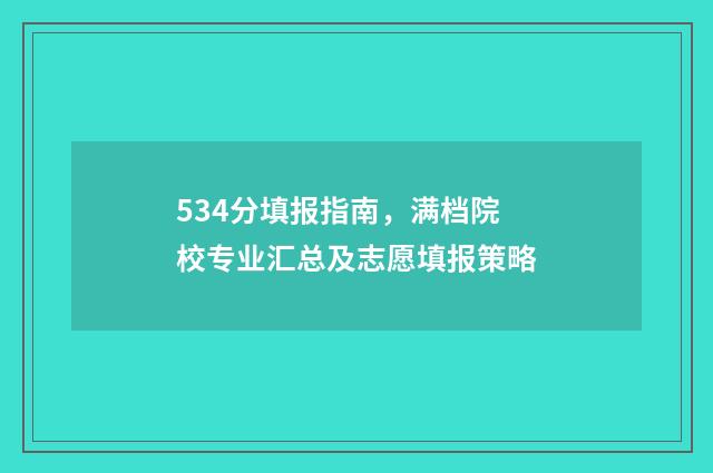 534分填报指南，满档院校专业汇总及志愿填报策略