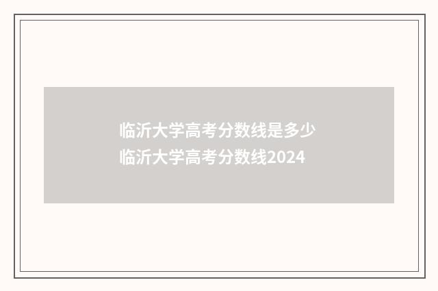 临沂大学高考分数线是多少 临沂大学高考分数线2024