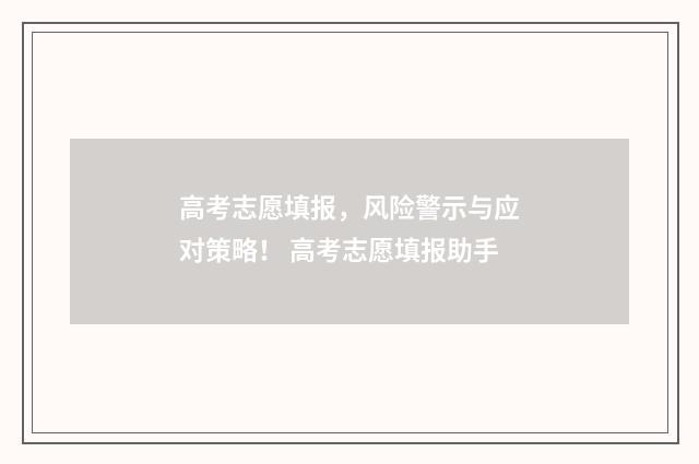 高考志愿填报，风险警示与应对策略！ 高考志愿填报助手