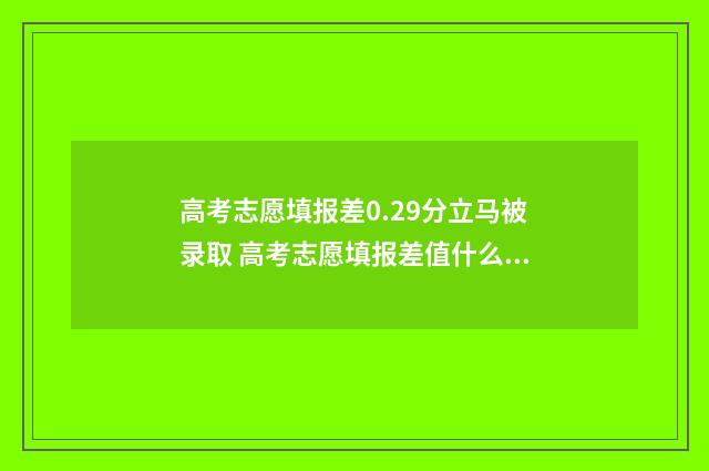 高考志愿填报差0.29分立马被录取 高考志愿填报差值什么意思