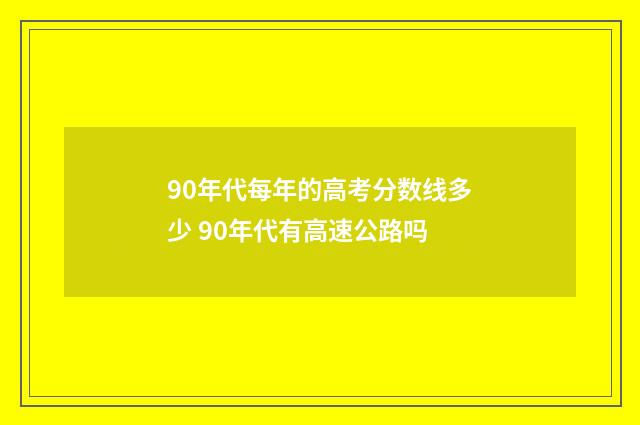 90年代每年的高考分数线多少 90年代有高速公路吗