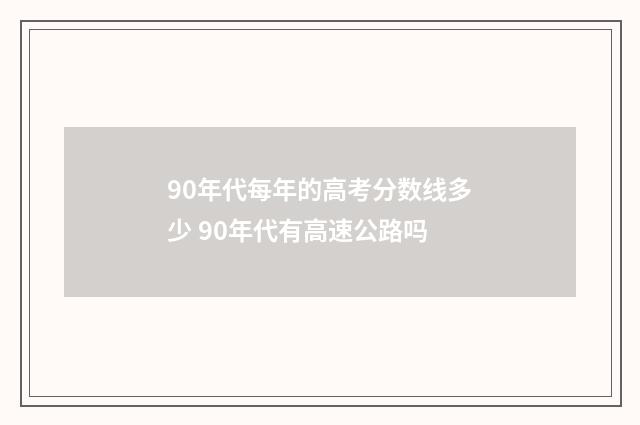 90年代每年的高考分数线多少 90年代有高速公路吗