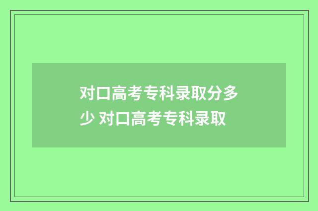 对口高考专科录取分多少 对口高考专科录取