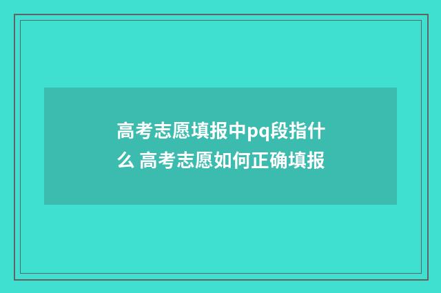 高考志愿填报中pq段指什么 高考志愿如何正确填报