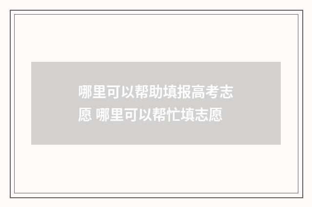 哪里可以帮助填报高考志愿 哪里可以帮忙填志愿