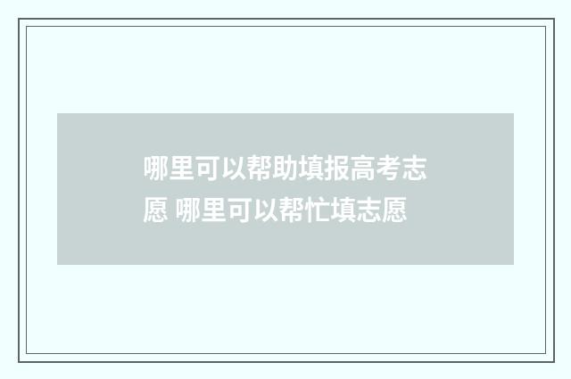 哪里可以帮助填报高考志愿 哪里可以帮忙填志愿