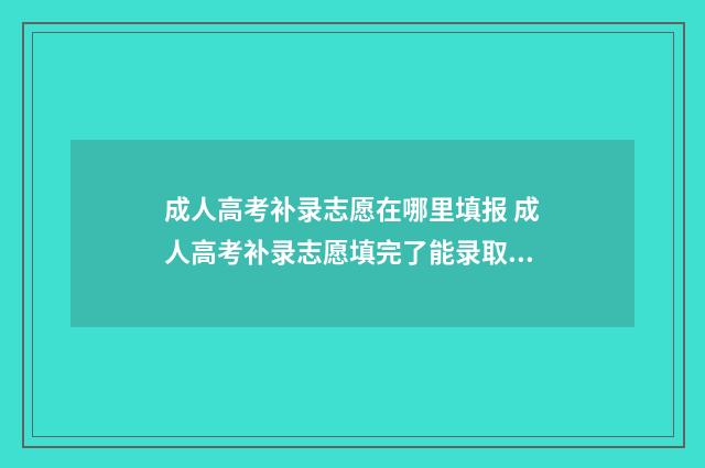 成人高考补录志愿在哪里填报 成人高考补录志愿填完了能录取吗