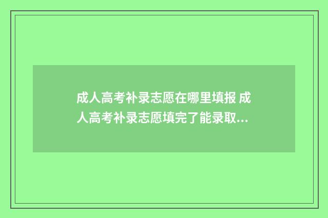 成人高考补录志愿在哪里填报 成人高考补录志愿填完了能录取吗