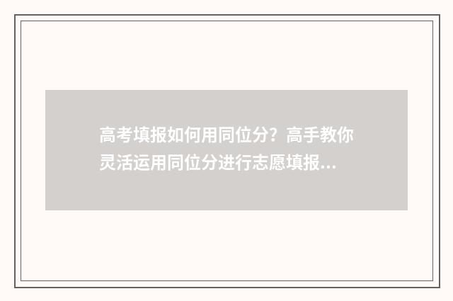 高考填报如何用同位分？高手教你灵活运用同位分进行志愿填报 如何填写高考报名信息