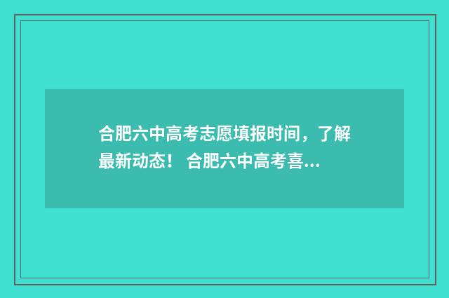 合肥六中高考志愿填报时间，了解最新动态！ 合肥六中高考喜报