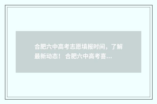 合肥六中高考志愿填报时间，了解最新动态！ 合肥六中高考喜报