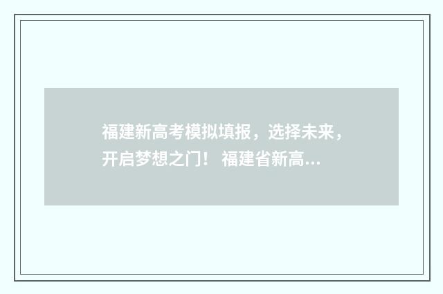 福建新高考模拟填报，选择未来，开启梦想之门！ 福建省新高考模拟填报志愿