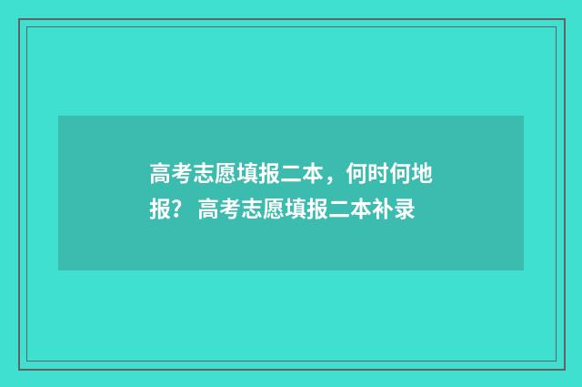 高考志愿填报二本，何时何地报？ 高考志愿填报二本补录