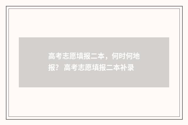 高考志愿填报二本，何时何地报？ 高考志愿填报二本补录