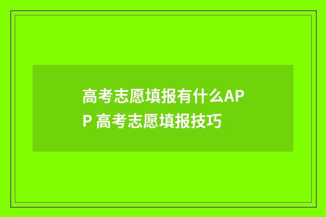 高考志愿填报有什么APP 高考志愿填报技巧