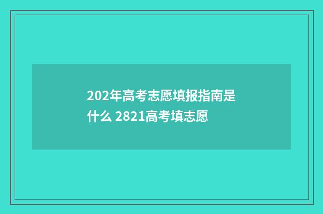 202年高考志愿填报指南是什么 2821高考填志愿
