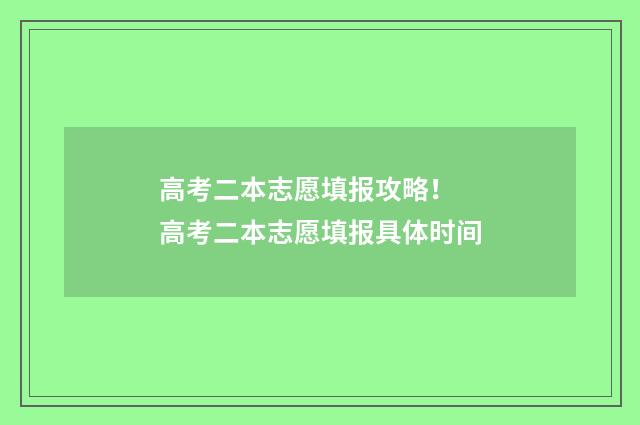 高考二本志愿填报攻略！ 高考二本志愿填报具体时间