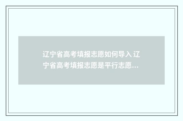 辽宁省高考填报志愿如何导入 辽宁省高考填报志愿是平行志愿吗