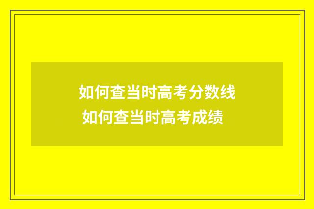 如何查当时高考分数线 如何查当时高考成绩