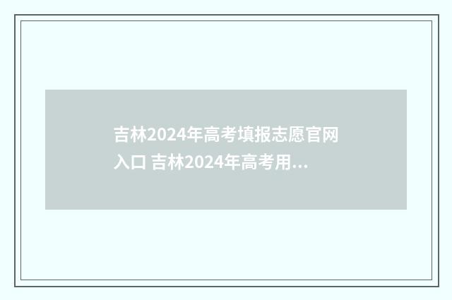 吉林2024年高考填报志愿官网入口 吉林2024年高考用的什么卷
