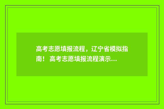高考志愿填报流程，辽宁省模拟指南！ 高考志愿填报流程演示视频