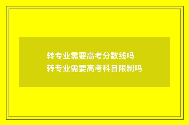 转专业需要高考分数线吗 转专业需要高考科目限制吗