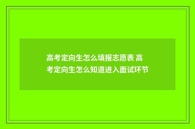 高考定向生怎么填报志愿表 高考定向生怎么知道进入面试环节