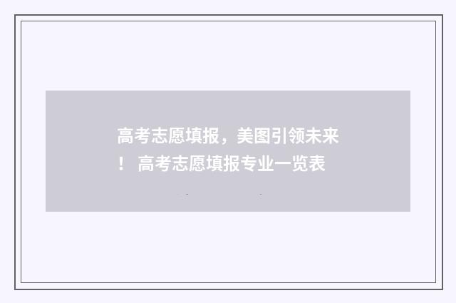 高考志愿填报，美图引领未来！ 高考志愿填报专业一览表