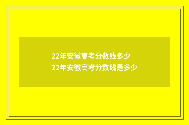 22年安徽高考分数线多少 22年安徽高考分数线是多少