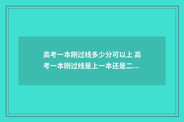 高考一本刚过线多少分可以上 高考一本刚过线是上一本还是二本