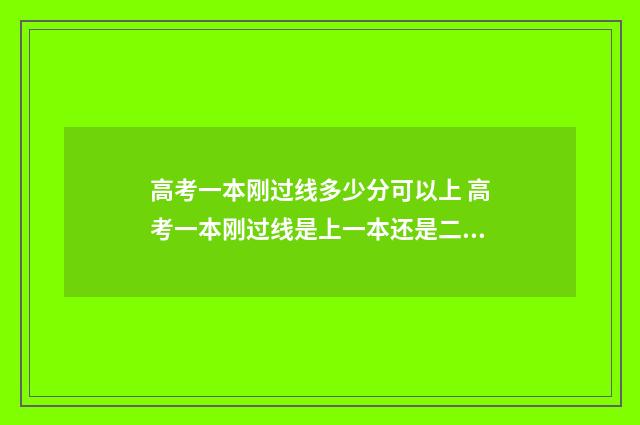 高考一本刚过线多少分可以上 高考一本刚过线是上一本还是二本